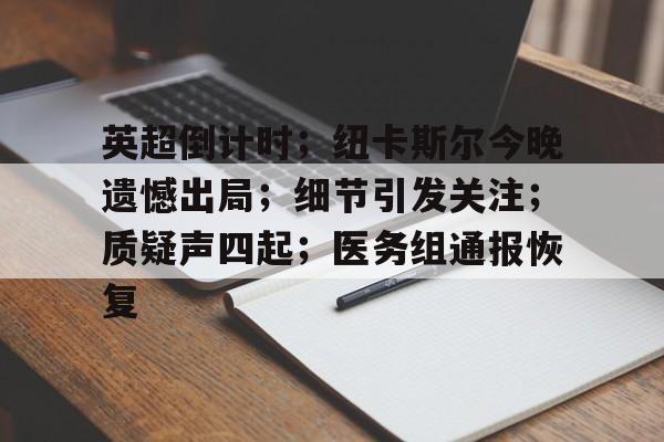 关于英超倒计时；纽卡斯尔今晚遗憾出局；细节引发关注；质疑声四起；医务组通报恢复的信息-九游体育