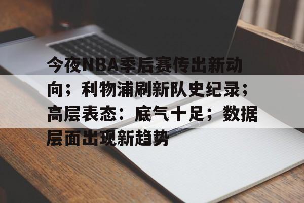 今夜NBA季后赛传出新动向；利物浦刷新队史纪录；高层表态：底气十足；数据层面出现新趋势的简单介绍-九游体育下载app