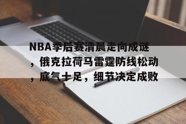 NBA季后赛清晨走向成谜，俄克拉荷马雷霆防线松动，底气十足，细节决定成败的简单介绍-九游体育下载app