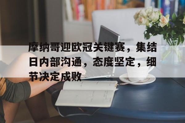 包含摩纳哥迎欧冠关键赛，集结日内部沟通，态度坚定，细节决定成败的词条